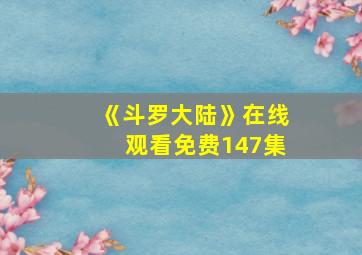 《斗罗大陆》在线观看免费147集