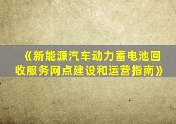 《新能源汽车动力蓄电池回收服务网点建设和运营指南》