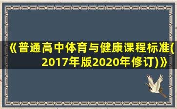 《普通高中体育与健康课程标准(2017年版2020年修订)》