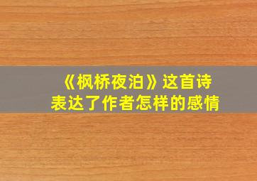 《枫桥夜泊》这首诗表达了作者怎样的感情