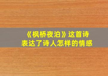 《枫桥夜泊》这首诗表达了诗人怎样的情感