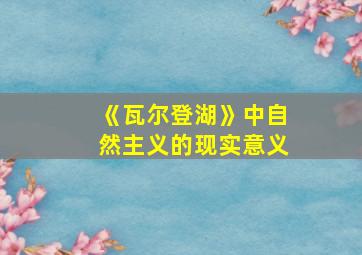 《瓦尔登湖》中自然主义的现实意义