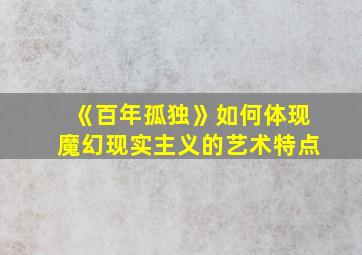 《百年孤独》如何体现魔幻现实主义的艺术特点