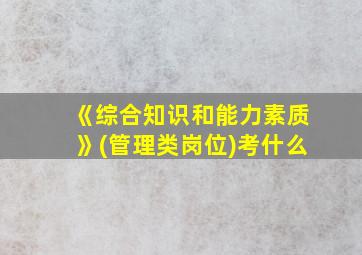 《综合知识和能力素质》(管理类岗位)考什么