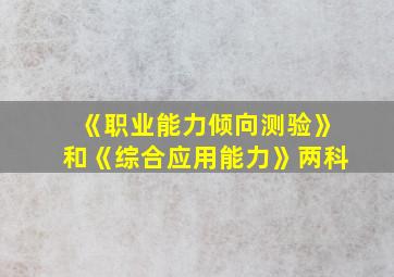 《职业能力倾向测验》和《综合应用能力》两科