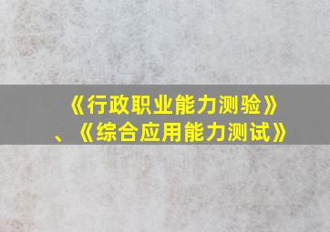 《行政职业能力测验》、《综合应用能力测试》