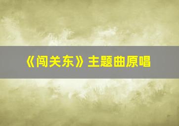 《闯关东》主题曲原唱