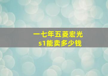 一七年五菱宏光s1能卖多少钱