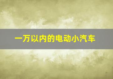 一万以内的电动小汽车