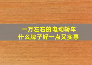 一万左右的电动轿车什么牌子好一点又实惠