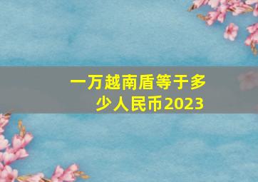 一万越南盾等于多少人民币2023