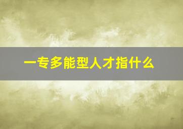 一专多能型人才指什么