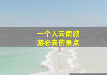 一个人云南旅游必去的景点