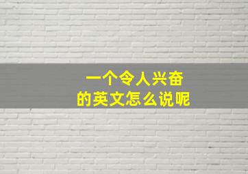 一个令人兴奋的英文怎么说呢