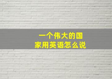 一个伟大的国家用英语怎么说