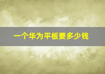 一个华为平板要多少钱