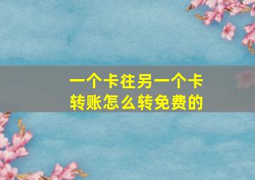 一个卡往另一个卡转账怎么转免费的