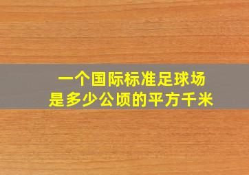 一个国际标准足球场是多少公顷的平方千米