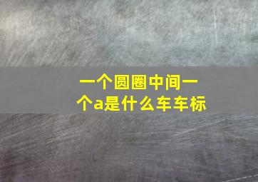 一个圆圈中间一个a是什么车车标