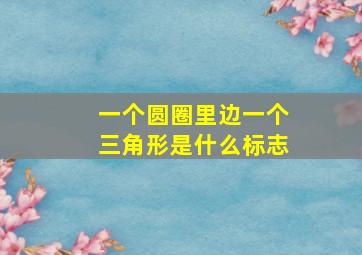 一个圆圈里边一个三角形是什么标志