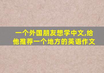 一个外国朋友想学中文,给他推荐一个地方的英语作文