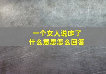 一个女人说咋了什么意思怎么回答