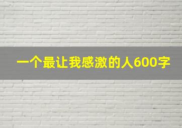 一个最让我感激的人600字