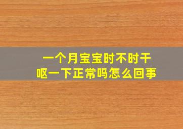 一个月宝宝时不时干呕一下正常吗怎么回事