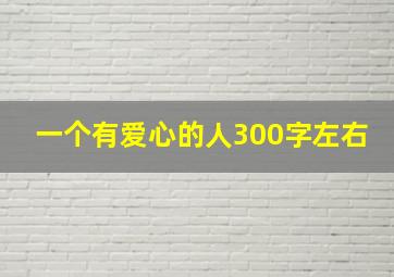 一个有爱心的人300字左右