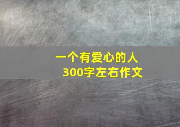 一个有爱心的人300字左右作文