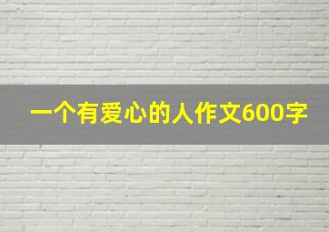 一个有爱心的人作文600字