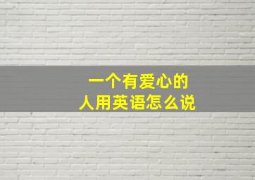 一个有爱心的人用英语怎么说