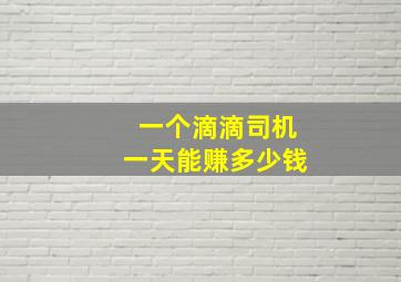 一个滴滴司机一天能赚多少钱