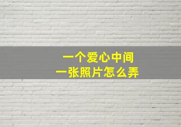 一个爱心中间一张照片怎么弄