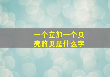 一个立加一个贝壳的贝是什么字