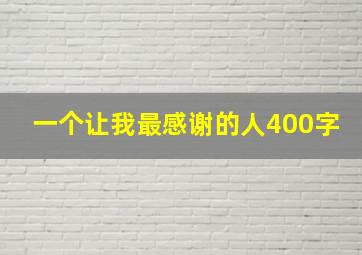 一个让我最感谢的人400字