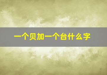 一个贝加一个台什么字