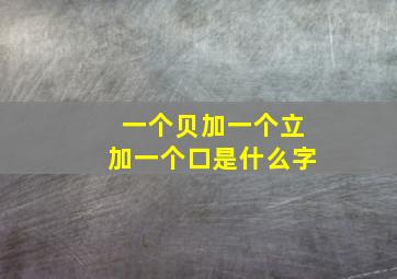 一个贝加一个立加一个口是什么字