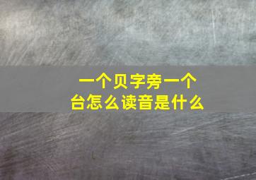 一个贝字旁一个台怎么读音是什么