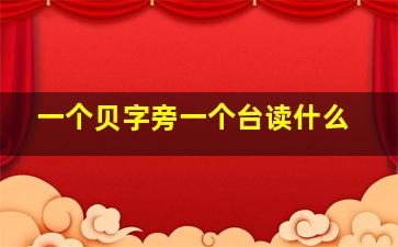 一个贝字旁一个台读什么