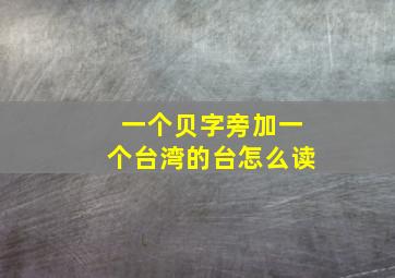 一个贝字旁加一个台湾的台怎么读