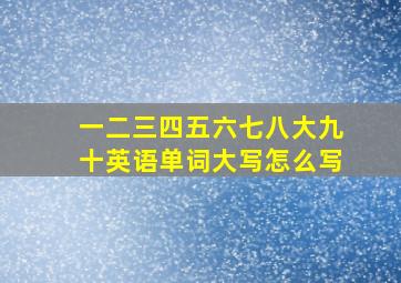 一二三四五六七八大九十英语单词大写怎么写