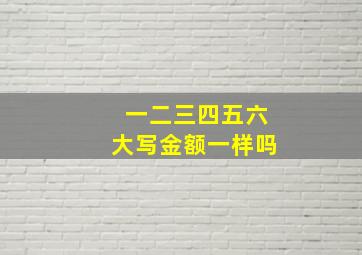 一二三四五六大写金额一样吗