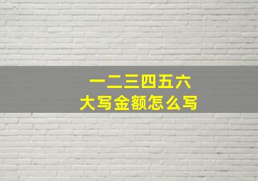 一二三四五六大写金额怎么写