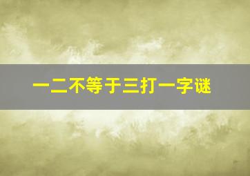 一二不等于三打一字谜