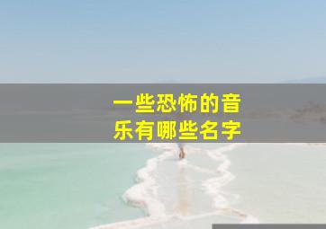 一些恐怖的音乐有哪些名字