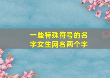 一些特殊符号的名字女生网名两个字