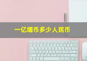 一亿缅币多少人民币