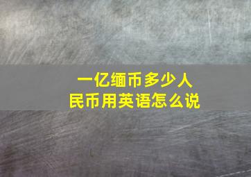 一亿缅币多少人民币用英语怎么说