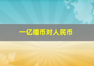 一亿缅币对人民币